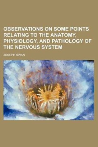 Cover of Observations on Some Points Relating to the Anatomy, Physiology, and Pathology of the Nervous System