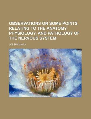 Book cover for Observations on Some Points Relating to the Anatomy, Physiology, and Pathology of the Nervous System