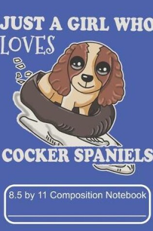 Cover of Just A girl Who Loves Cocker Spaniels 8.5 by 11 Composition Notebook