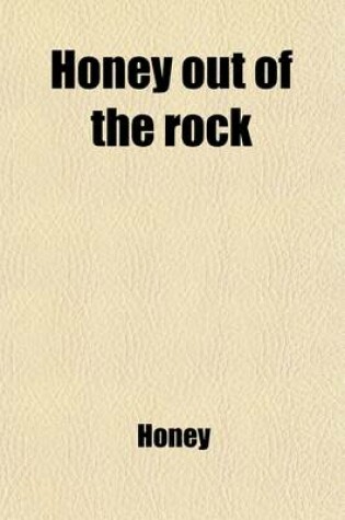 Cover of Honey Out of the Rock; Or, Old Testament Stories for Children, by the Author of 'Scriptural Instruction for the Least and Lowest' Or, Old Testament Stories for Children, by the Author of 'Scriptural Instruction for the Least and Lowest'.