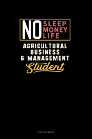 Cover of No Sleep. No Money. No Life. Agricultural Business & Management Student