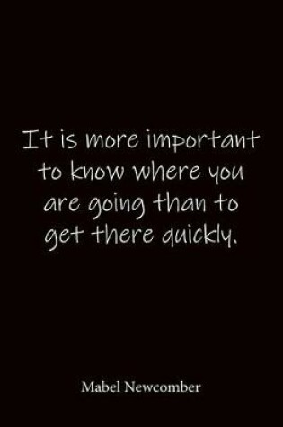 Cover of It is more important to know where you are going than to get there quickly. Mabel Newcomber