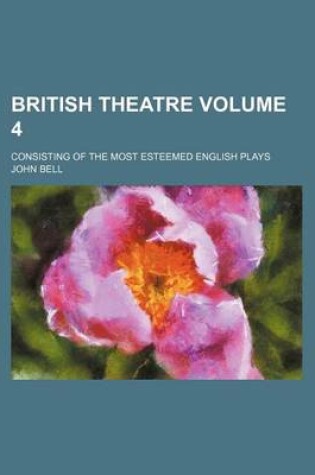 Cover of British Theatre Volume 4; Consisting of the Most Esteemed English Plays