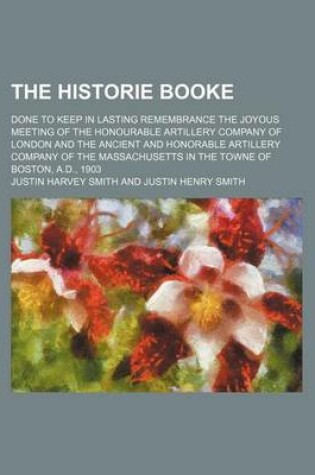 Cover of The Historie Booke; Done to Keep in Lasting Remembrance the Joyous Meeting of the Honourable Artillery Company of London and the Ancient and Honorable Artillery Company of the Massachusetts in the Towne of Boston, A.D., 1903