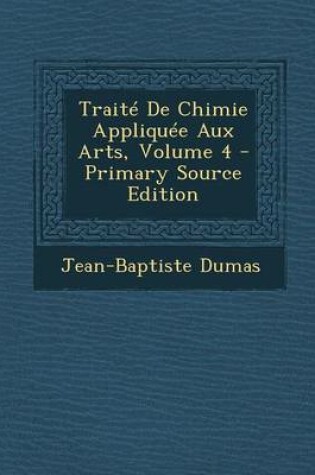 Cover of Traite de Chimie Appliquee Aux Arts, Volume 4