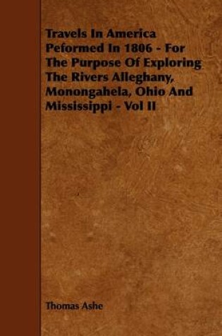 Cover of Travels In America Peformed In 1806 - For The Purpose Of Exploring The Rivers Alleghany, Monongahela, Ohio And Mississippi - Vol II