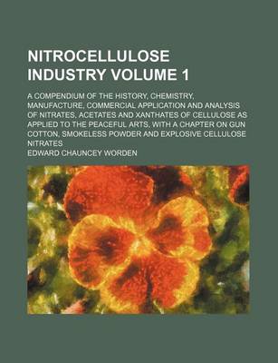 Book cover for Nitrocellulose Industry Volume 1; A Compendium of the History, Chemistry, Manufacture, Commercial Application and Analysis of Nitrates, Acetates and Xanthates of Cellulose as Applied to the Peaceful Arts, with a Chapter on Gun Cotton, Smokeless Powder and