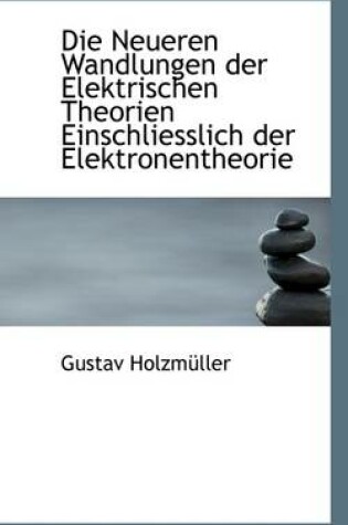 Cover of Die Neueren Wandlungen Der Elektrischen Theorien Einschliesslich Der Elektronentheorie