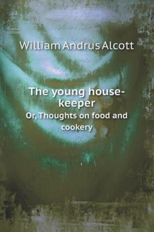Cover of The young house-keeper Or, Thoughts on food and cookery