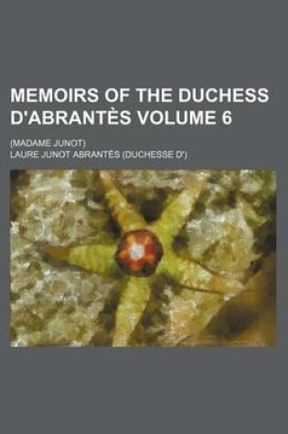 Cover of Memoirs of the Duchess D'Abrantes Volume 6; (Madame Junot)