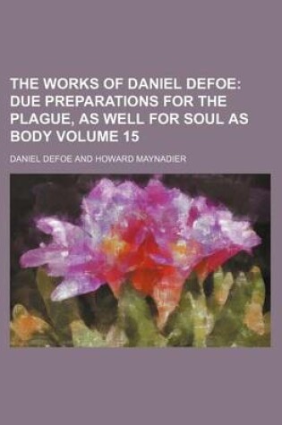 Cover of The Works of Daniel Defoe; Due Preparations for the Plague, as Well for Soul as Body Volume 15