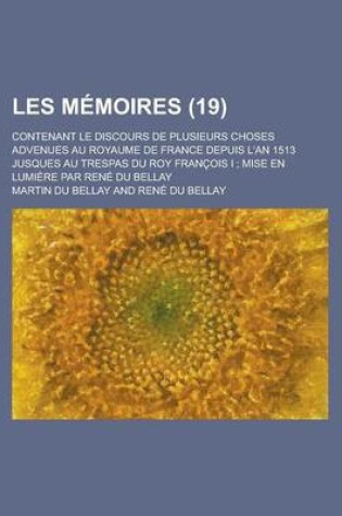 Cover of Les Memoires; Contenant Le Discours de Plusieurs Choses Advenues Au Royaume de France Depuis L'An 1513 Jusques Au Trespas Du Roy Francois I; Mise En Lumiere Par Rene Du Bellay (19)