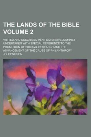 Cover of The Lands of the Bible; Visited and Described in an Extensive Journey Undertaken with Special Reference to the Promotion of Biblical Research and the Advancement of the Cause of Philanthropy Volume 2