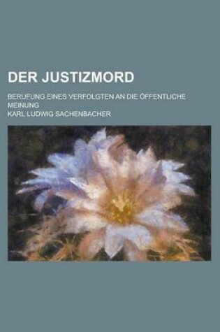 Cover of Der Justizmord; Berufung Eines Verfolgten an Die Offentliche Meinung