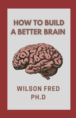 Book cover for How To Build A Better Brain