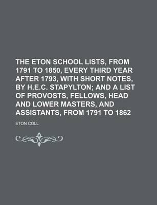 Book cover for The Eton School Lists, from 1791 to 1850, Every Third Year After 1793, with Short Notes, by H.E.C. Stapylton; And a List of Provosts, Fellows, Head and Lower Masters, and Assistants, from 1791 to 1862