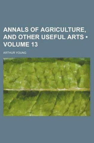 Cover of Annals of Agriculture, and Other Useful Arts (Volume 13)