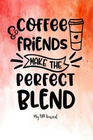 Cover of Coffee Friends Make The Perfect Blend - My BFF Journal