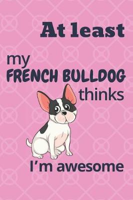 Book cover for At least my French Bulldog thinks I'm awesome
