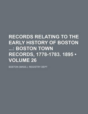 Book cover for Records Relating to the Early History of Boston (Volume 26); Boston Town Records, 1778-1783. 1895