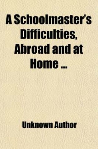 Cover of A Schoolmaster's Difficulties, Abroad and at Home