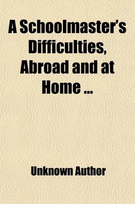 Book cover for A Schoolmaster's Difficulties, Abroad and at Home