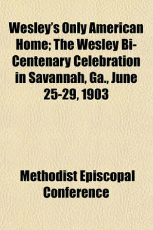 Cover of Wesley's Only American Home; The Wesley Bi-Centenary Celebration in Savannah, Ga., June 25-29, 1903