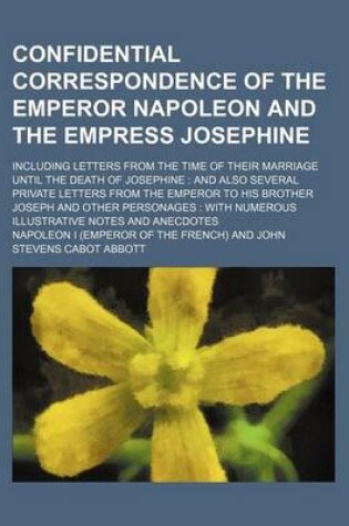 Cover of Confidential Correspondence of the Emperor Napoleon and the Empress Josephine; Including Letters from the Time of Their Marriage Until the Death of Josephine