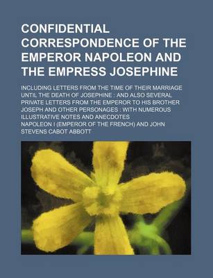 Book cover for Confidential Correspondence of the Emperor Napoleon and the Empress Josephine; Including Letters from the Time of Their Marriage Until the Death of Josephine