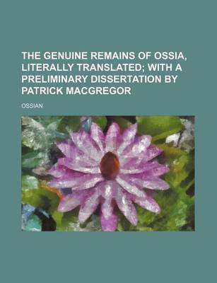 Book cover for The Genuine Remains of Ossia, Literally Translated; With a Preliminary Dissertation by Patrick MacGregor