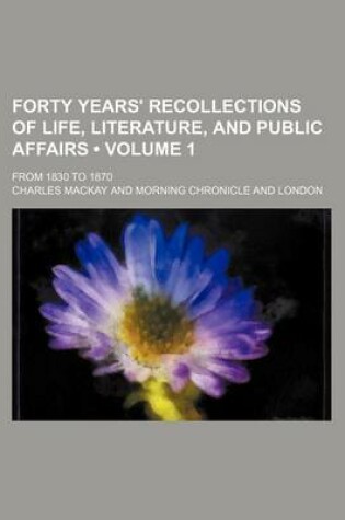 Cover of Forty Years' Recollections of Life, Literature, and Public Affairs (Volume 1); From 1830 to 1870