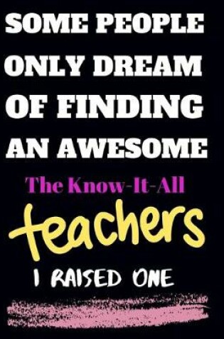 Cover of Some people only Dream Of finding an awsome the know-it-all teachers I raised one