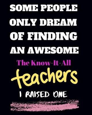 Book cover for Some people only Dream Of finding an awsome the know-it-all teachers I raised one