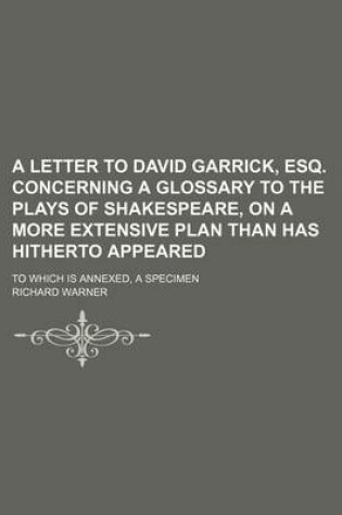 Cover of A Letter to David Garrick, Esq. Concerning a Glossary to the Plays of Shakespeare, on a More Extensive Plan Than Has Hitherto Appeared; To Which Is Annexed, a Specimen