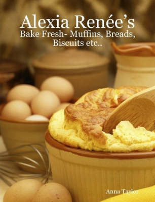 Book cover for Alexia Renee's - Bake Fresh- Muffins, Breads, Biscuits Etc...