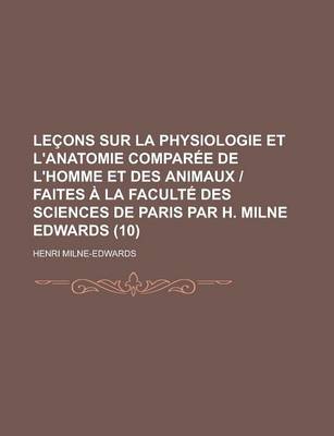 Book cover for Lecons Sur La Physiologie Et L'Anatomie Comparee de L'Homme Et Des Animaux - Faites a la Faculte Des Sciences de Paris Par H. Milne Edwards (10 )