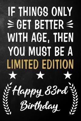 Book cover for If Things Only Get Better With Age Then You Must Be A Limited Edition Happy 83rd Birthday