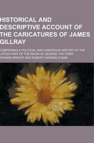 Cover of Historical and Descriptive Account of the Caricatures of James Gillray; Comprising a Political and Humorous History of the Latter Part of the Reign of