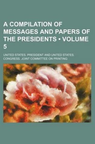 Cover of A Compilation of Messages and Papers of the Presidents (Volume 5)