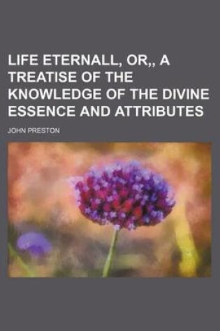 Cover of Life Eternall, Or, a Treatise of the Knowledge of the Divine Essence and Attributes