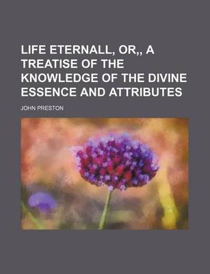 Book cover for Life Eternall, Or, a Treatise of the Knowledge of the Divine Essence and Attributes