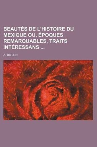 Cover of Beautes de L'Histoire Du Mexique Ou, Epoques Remarquables, Traits Interessans