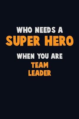 Book cover for Who Need A SUPER HERO, When You Are Team Leader