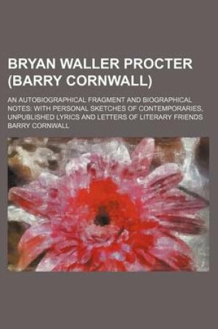 Cover of Bryan Waller Procter (Barry Cornwall); An Autobiographical Fragment and Biographical Notes with Personal Sketches of Contemporaries, Unpublished Lyric
