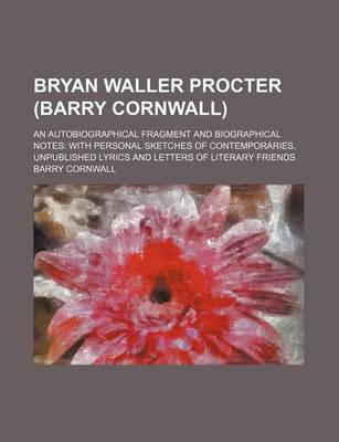 Book cover for Bryan Waller Procter (Barry Cornwall); An Autobiographical Fragment and Biographical Notes with Personal Sketches of Contemporaries, Unpublished Lyric