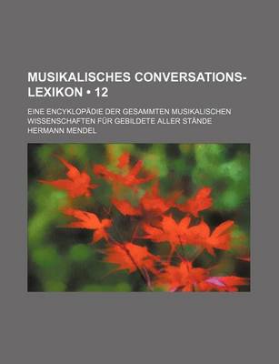 Book cover for Musikalisches Conversations-Lexikon (12); Eine Encyklopadie Der Gesammten Musikalischen Wissenschaften Fur Gebildete Aller Stande