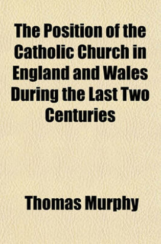 Cover of The Position of the Catholic Church in England and Wales During the Last Two Centuries; Retrospect and Forecast