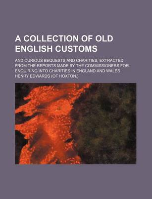 Book cover for A Collection of Old English Customs; And Curious Bequests and Charities, Extracted from the Reports Made by the Commissioners for Enquiring Into Charities in England and Wales