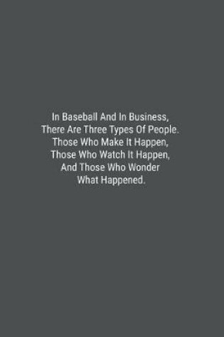 Cover of In Baseball And In Business, There Are Three Types Of People. Those Who Make It Happen, Those Who Watch It Happen, And Those Who Wonder What Happened.