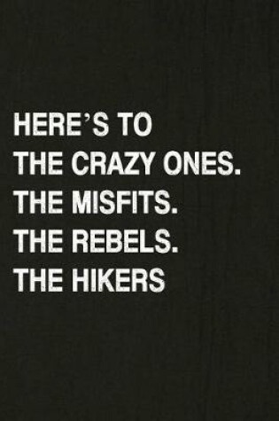 Cover of Here's to the Crazy Ones. the Misfits. the Rebels. the Hikers